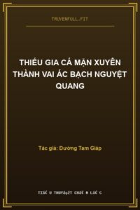 Thiếu Gia Cá Mặn Xuyên Thành Vai Ác Bạch Nguyệt Quang