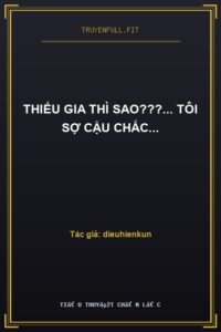 Thiếu Gia Thì Sao???… Tôi Sợ Cậu Chắc…