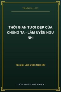 Thời Gian Tươi Đẹp Của Chúng Ta – Lâm Uyên Ngư Nhi