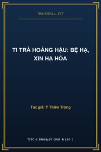 Ti Trà Hoàng Hậu: Bệ Hạ, Xin Hạ Hỏa