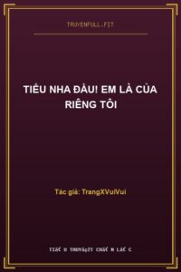 Tiểu Nha Đầu! Em Là Của Riêng Tôi