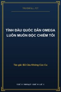 Tình Đầu Quốc Dân Omega Luôn Muốn Độc Chiếm Tôi