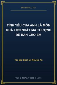 Tình Yêu Của Anh Là Món Quà Lớn Nhất Mà Thượng Đế Ban Cho Em