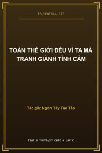 Toàn Thế Giới Đều Vì Ta Mà Tranh Giành Tình Cảm
