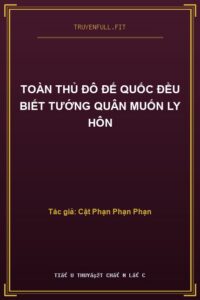 Toàn Thủ Đô Đế Quốc Đều Biết Tướng Quân Muốn Ly Hôn