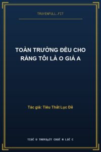 Toàn Trường Đều Cho Rằng Tôi Là O Giả A