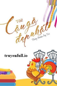 Tôi! Cậu Gà Đẹp Nhất – Thủy Noãn Áp Tri