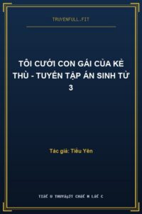 Tôi Cưới Con Gái Của Kẻ Thù – Tuyển Tập Án Sinh Tử 3