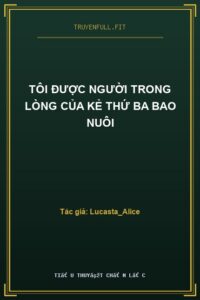 Tôi Được Người Trong Lòng Của Kẻ Thứ Ba Bao Nuôi