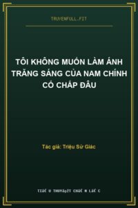 Tôi Không Muốn Làm Ánh Trăng Sáng Của Nam Chính Cố Chấp Đâu