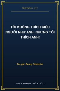 Tôi Không Thích Kiểu Người Như Anh, Nhưng Tôi Thích Anh!