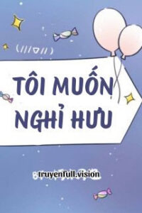 Tôi Muốn Nghỉ Hưu – Hủ Mộc Điêu Dã