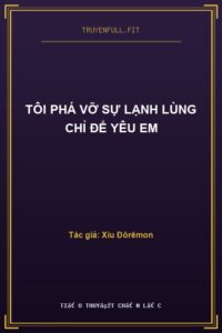Tôi Phá Vỡ Sự Lạnh Lùng Chỉ Để Yêu Em