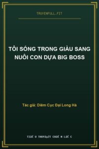 Tôi Sống Trong Giàu Sang Nuôi Con Dựa Big Boss