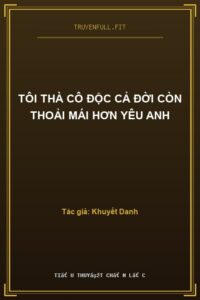 Tôi Thà Cô Độc Cả Đời Còn Thoải Mái Hơn Yêu Anh