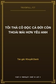 Tôi Thà Cô Độc Cả Đời Còn Thoải Mái Hơn Yêu Anh