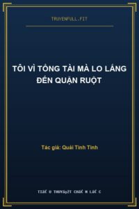 Tôi Vì Tổng Tài Mà Lo Lắng Đến Quặn Ruột