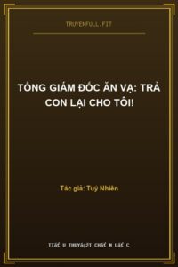 Tổng Giám Đốc Ăn Vạ: Trả Con Lại Cho Tôi!