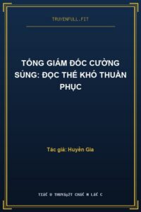 Tổng Giám Đốc Cường Sủng: Đọc Thế Khó Thuần Phục