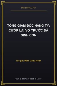 Tổng Giám Đốc Hàng Tỷ: Cướp Lại Vợ Trước Đã Sinh Con