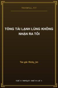 Tổng Tài Lạnh Lùng Không Nhận Ra Tôi