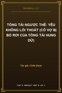 Tổng Tài Ngược Thê: Yêu Không Lối Thoát (Cô Vợ Bị Bỏ Rơi Của Tổng Tài Hung Dữ)