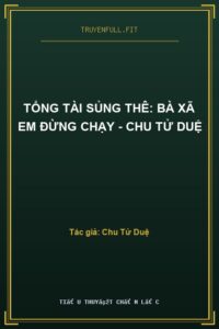Tổng Tài Sủng Thê: Bà Xã Em Đừng Chạy – Chu Tử Duệ