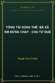 Tổng Tài Sủng Thê: Bà Xã Em Đừng Chạy – Chu Tử Duệ
