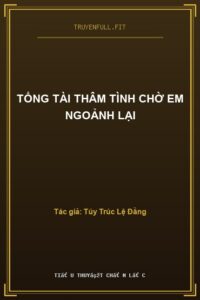 Tổng Tài Thâm Tình Chờ Em Ngoảnh Lại