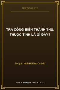 Tra Công Biến Thành Thụ, Thuộc Tính Là Gì Đây?