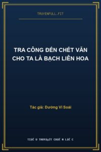 Tra Công Đến Chết Vẫn Cho Ta Là Bạch Liên Hoa