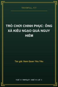 Trò Chơi Chinh Phục: Ông Xã Kiêu Ngạo Quá Nguy Hiểm