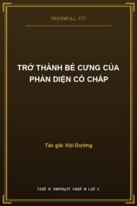 Trở Thành Bé Cưng Của Phản Diện Cố Chấp