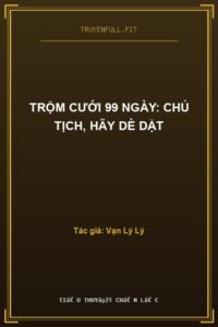 Trộm Cưới 99 Ngày: Chủ Tịch, Hãy Dè Dặt