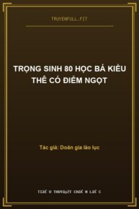 Trọng Sinh 80 Học Bá Kiều Thê Có Điểm Ngọt