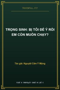 Trọng Sinh: Bị Tôi Để Ý Rồi Em Còn Muốn Chạy?