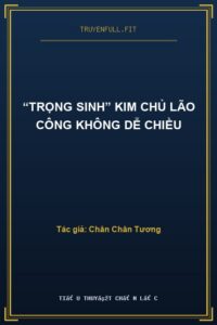 “Trọng Sinh” Kim Chủ Lão Công Không Dễ Chiều