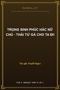 Trọng Sinh Phúc Hắc Nữ Chủ – Thái Tử Gả Cho Ta Đi!