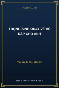 Trọng Sinh Quay Về Bù Đắp Cho Anh