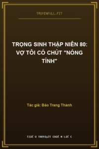Trọng Sinh Thập Niên 80: Vợ Tôi Có Chút “Nóng Tính”
