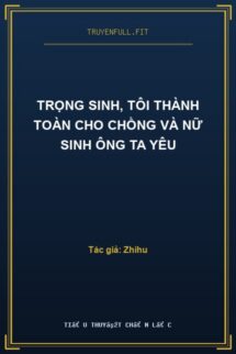 Trọng Sinh, Tôi Thành Toàn Cho Chồng Và Nữ Sinh Ông Ta Yêu