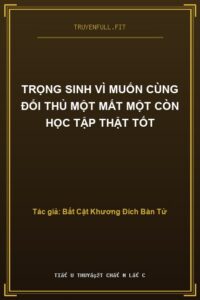 Trọng Sinh Vì Muốn Cùng Đối Thủ Một Mất Một Còn Học Tập Thật Tốt