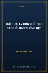 Trót Dại Ly Hôn Chủ Tịch Cao Hối Hận Không Kịp!