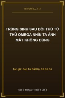 Trùng Sinh Sau Đối Thủ Tử Thù Omega Nhìn Ta Ánh Mắt Không Đúng