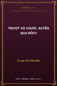 Trượt Vỏ Chuối, Xuyên Qua Rồi!!!