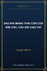 Sau Khi Mang Thai Con Của Kim Chủ, Cầu Xin Chia Tay