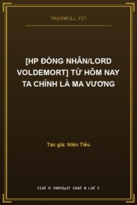 [HP đồng nhân/Lord Voldemort] Từ Hôm Nay Ta Chính Là Ma Vương