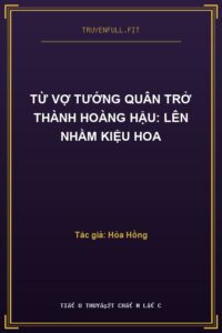 Từ Vợ Tướng Quân Trở Thành Hoàng Hậu: Lên Nhầm Kiệu Hoa