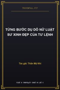 Từng Bước Dụ Dỗ Nữ Luật Sư Xinh Đẹp Của Tư Lệnh