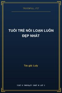 Tuổi Trẻ Nổi Loạn Luôn Đẹp Nhất